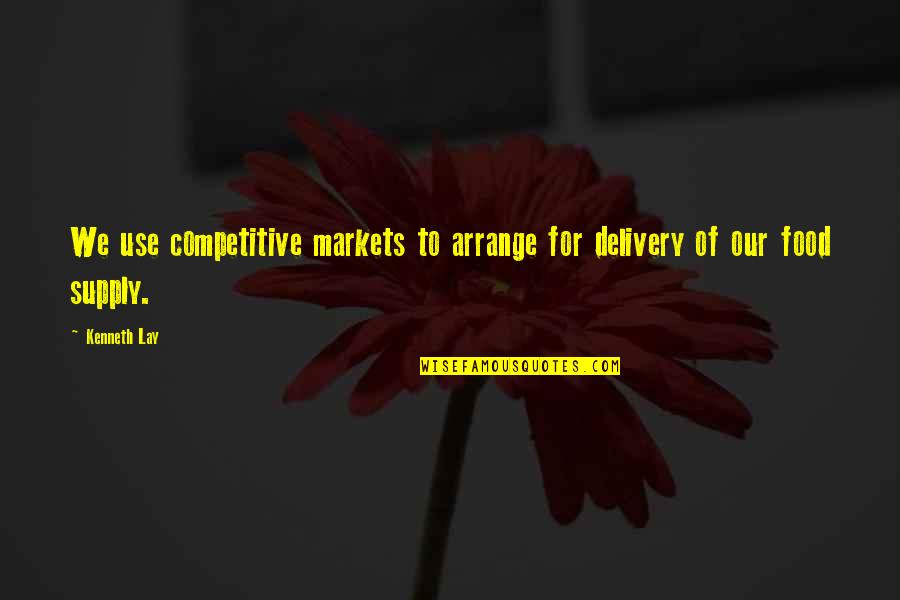 Delivery Food Quotes By Kenneth Lay: We use competitive markets to arrange for delivery