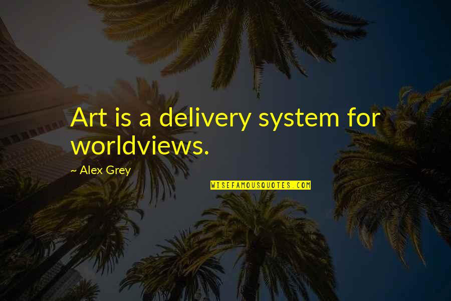 Delivery Quotes By Alex Grey: Art is a delivery system for worldviews.