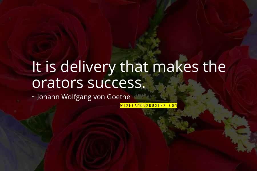 Delivery Quotes By Johann Wolfgang Von Goethe: It is delivery that makes the orators success.