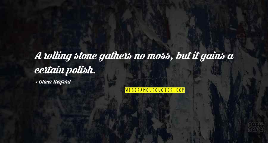 Delizia Ledgewood Quotes By Oliver Herford: A rolling stone gathers no moss, but it Delizia Ledgewood Quotes By Oliver Herford: A rolling stone gathers no moss, but it
