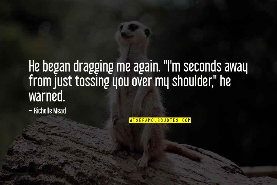 Delizia Ledgewood Quotes By Richelle Mead: He began dragging me again. "I'm seconds away Delizia Ledgewood Quotes By Richelle Mead: He began dragging me again. "I'm seconds away