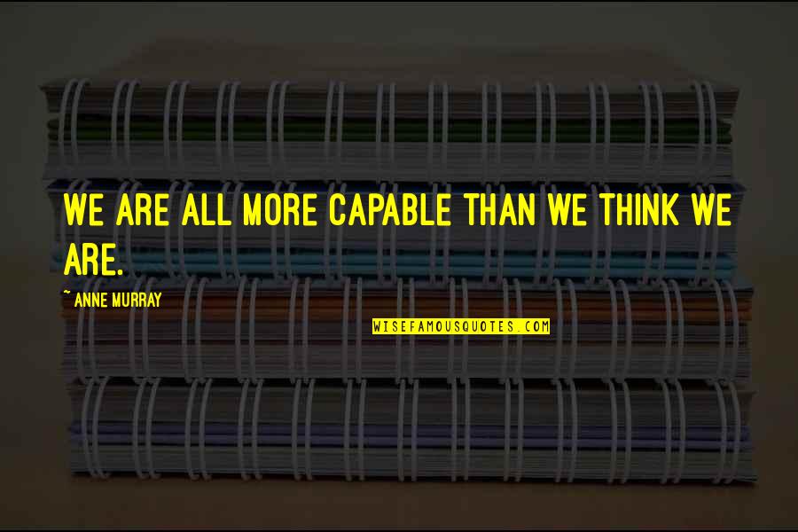 Dell Antica Vermouth Quotes By Anne Murray: We are all more capable than we think Dell Antica Vermouth Quotes By Anne Murray: We are all more capable than we think
