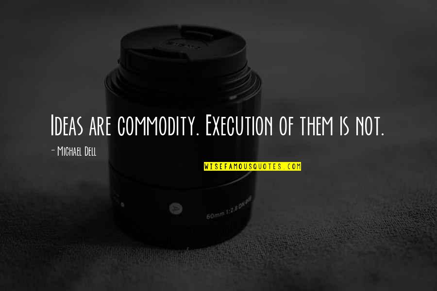 Dell Quotes By Michael Dell: Ideas are commodity. Execution of them is not. Dell Quotes By Michael Dell: Ideas are commodity. Execution of them is not.