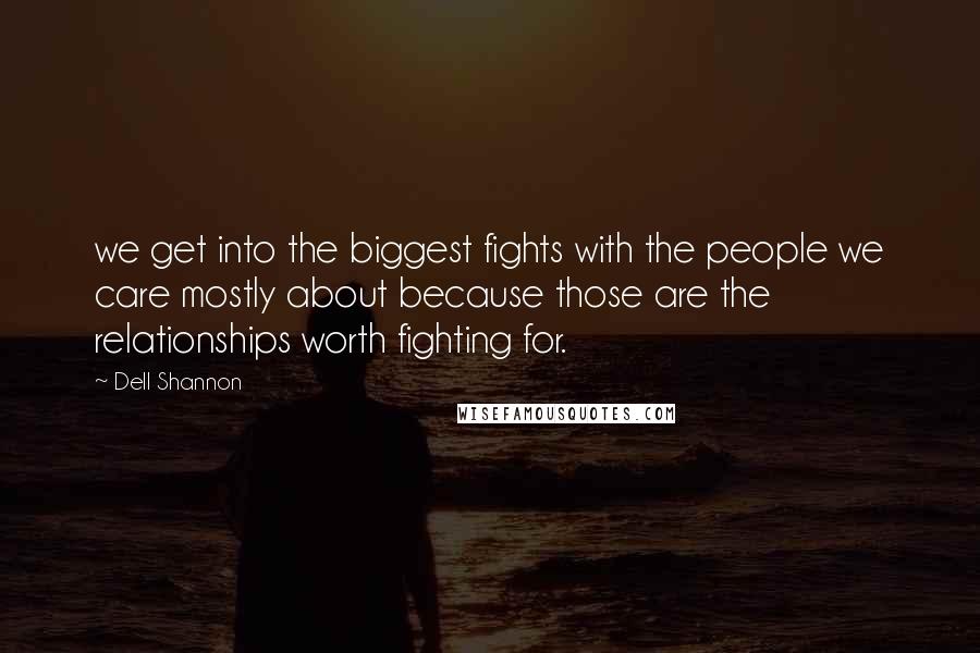 Dell Shannon quotes: we get into the biggest fights with the people we care mostly about because those are the relationships worth fighting for.