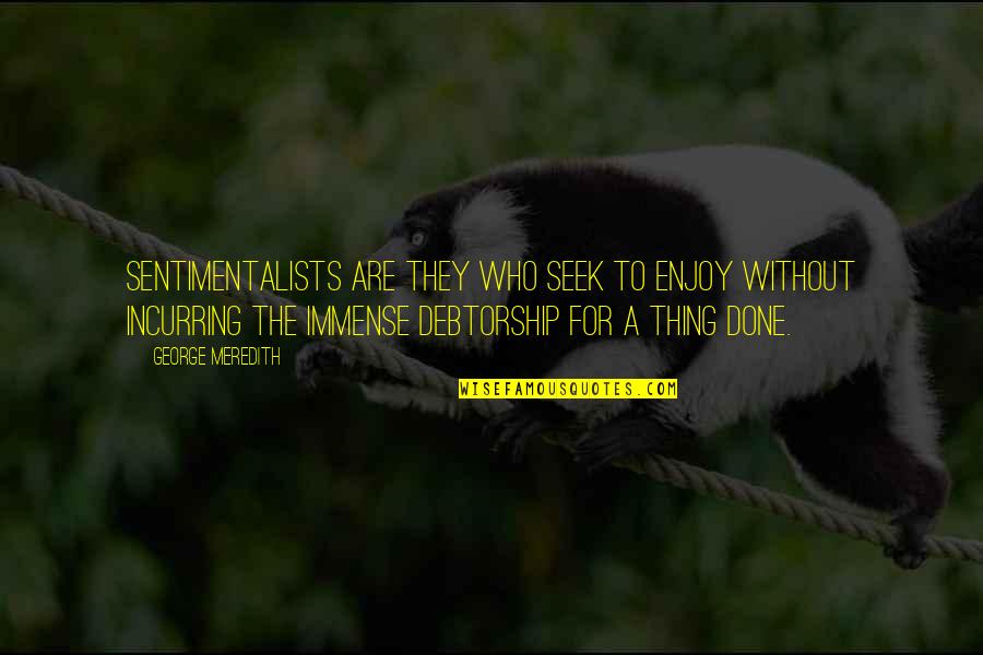 Dell Toledo Quotes By George Meredith: Sentimentalists are they who seek to enjoy without Dell Toledo Quotes By George Meredith: Sentimentalists are they who seek to enjoy without
