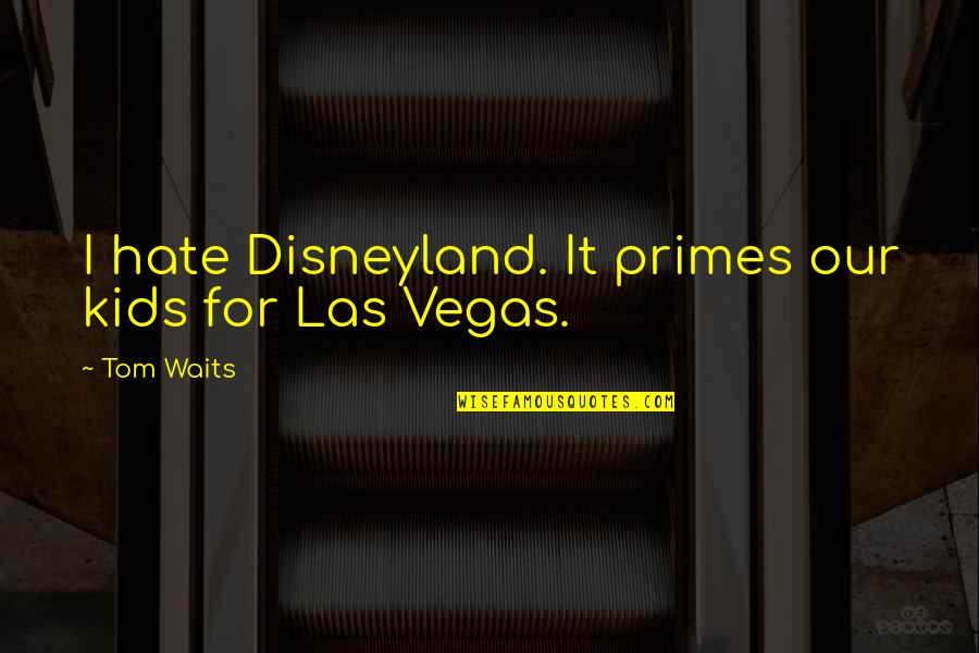 Della Favelas Quotes By Tom Waits: I hate Disneyland. It primes our kids for