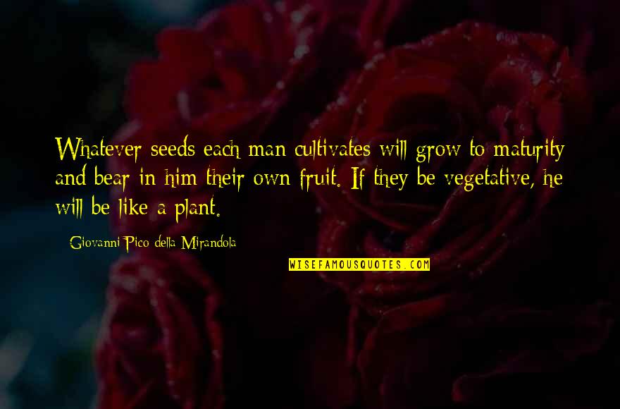 Della Mirandola Quotes By Giovanni Pico Della Mirandola: Whatever seeds each man cultivates will grow to