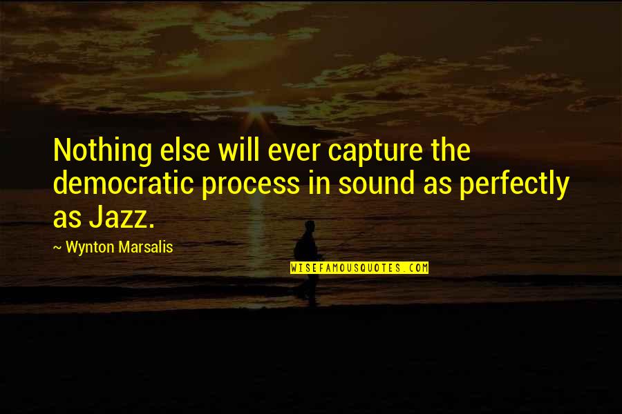 Della Raised By Wolves Quotes By Wynton Marsalis: Nothing else will ever capture the democratic process Della Raised By Wolves Quotes By Wynton Marsalis: Nothing else will ever capture the democratic process
