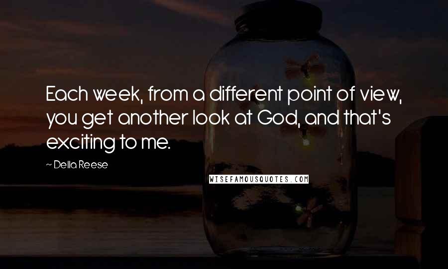 Della Reese quotes: Each week, from a different point of view, you get another look at God, and that's exciting to me.