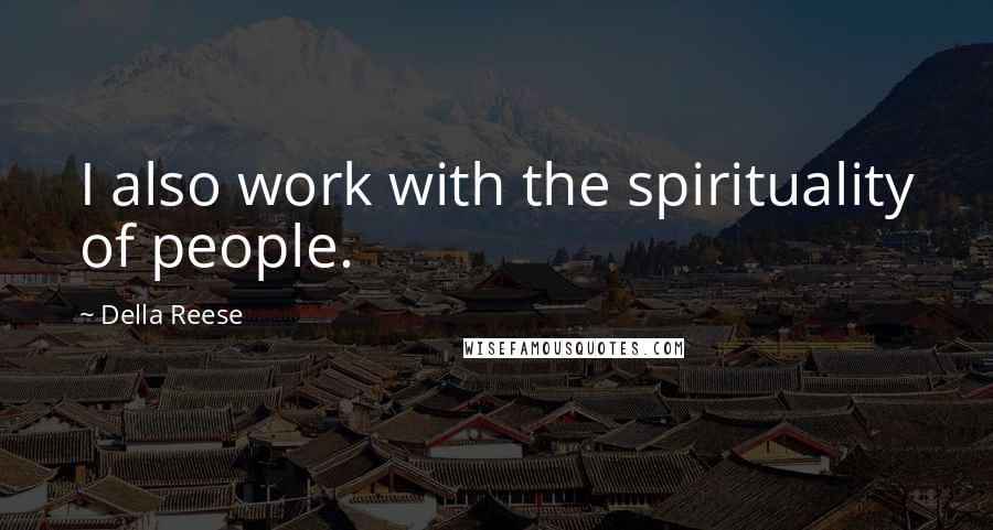 Della Reese quotes: I also work with the spirituality of people.