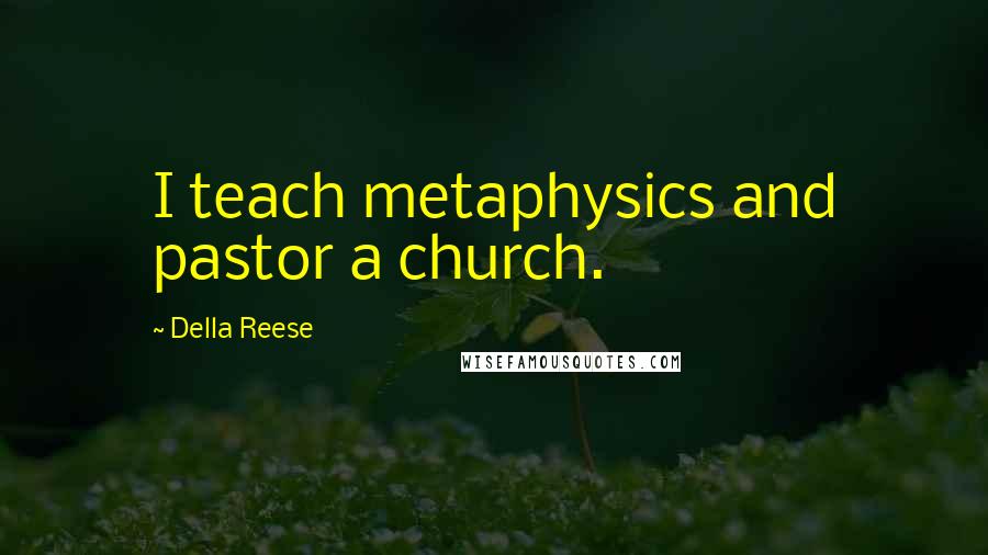 Della Reese quotes: I teach metaphysics and pastor a church.