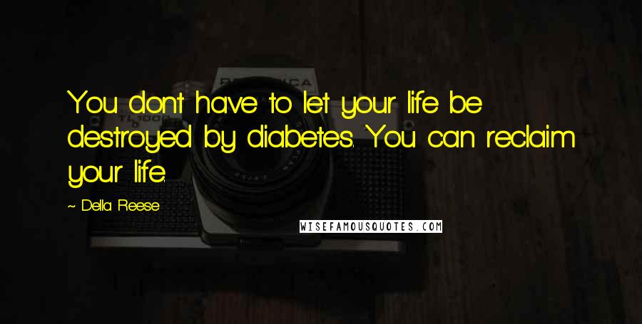 Della Reese quotes: You dont have to let your life be destroyed by diabetes. You can reclaim your life.