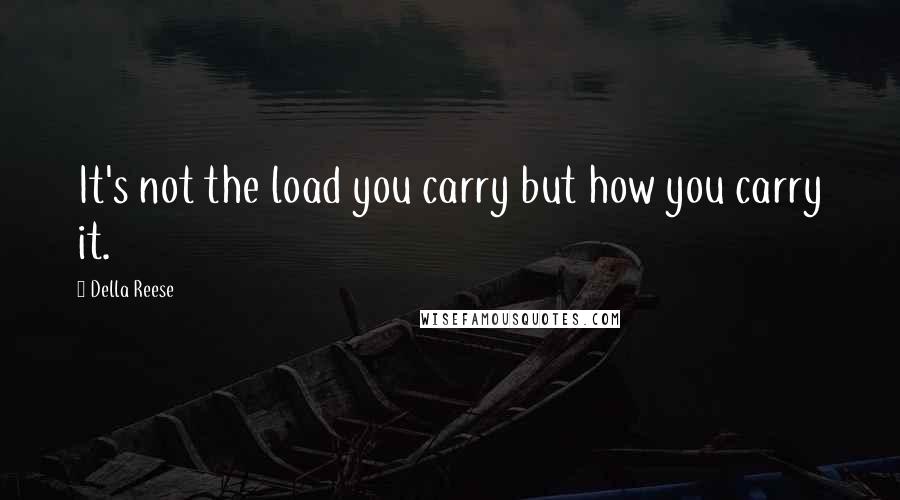 Della Reese quotes: It's not the load you carry but how you carry it.