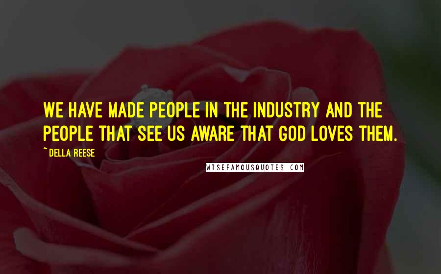 Della Reese quotes: We have made people in the industry and the people that see us aware that God loves them.