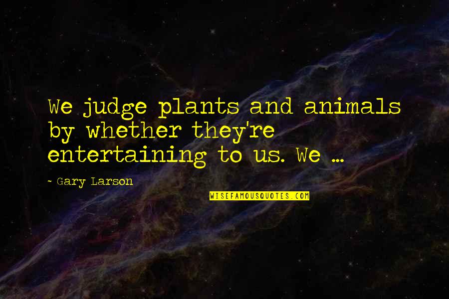 Della Torre Annabelle Quotes By Gary Larson: We judge plants and animals by whether they're