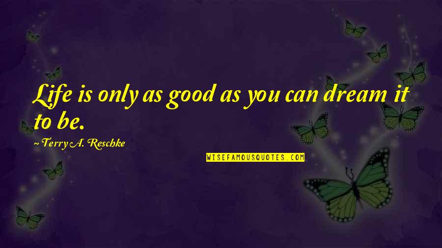 Della Torre Avalon Quotes By Terry A. Reschke: Life is only as good as you can Della Torre Avalon Quotes By Terry A. Reschke: Life is only as good as you can