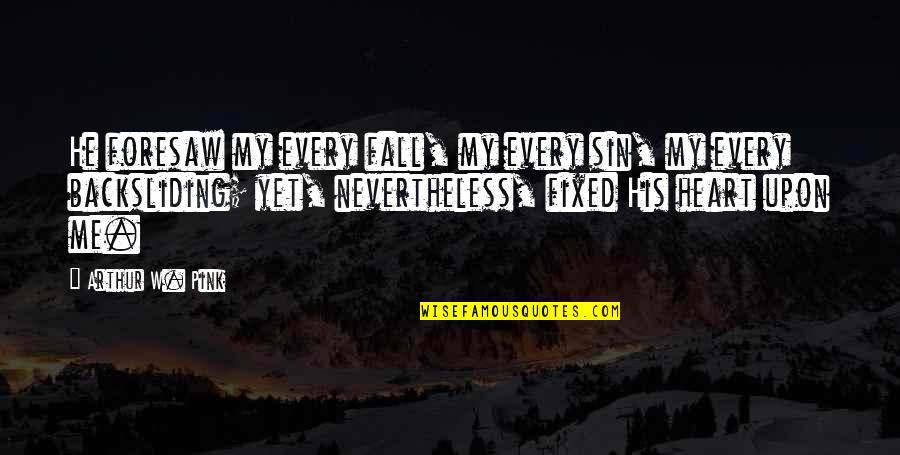 Della Torre Fiona Quotes By Arthur W. Pink: He foresaw my every fall, my every sin, Della Torre Fiona Quotes By Arthur W. Pink: He foresaw my every fall, my every sin,