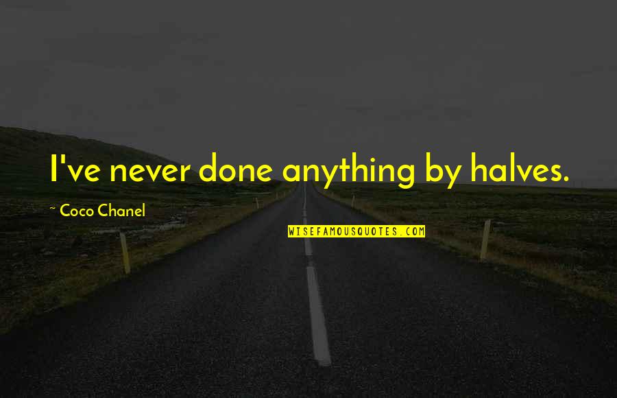 Dellacquas Partner Quotes By Coco Chanel: I've never done anything by halves. Dellacquas Partner Quotes By Coco Chanel: I've never done anything by halves.