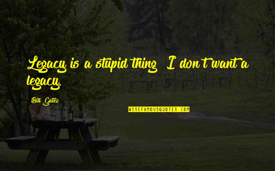 Delladonna Hairstyles Quotes By Bill Gates: Legacy is a stupid thing! I don't want Delladonna Hairstyles Quotes By Bill Gates: Legacy is a stupid thing! I don't want