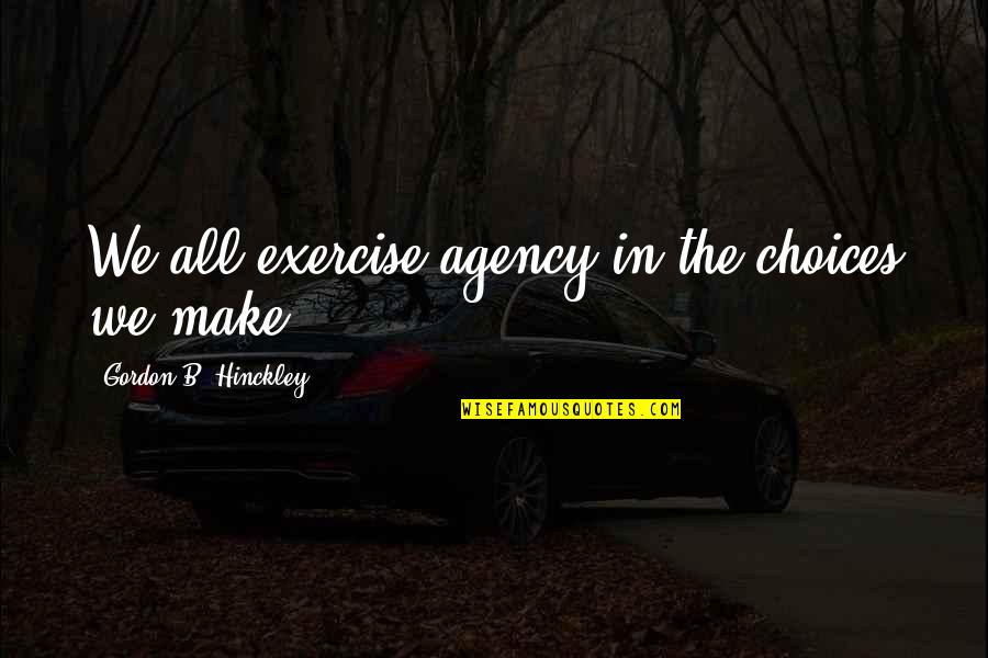 Dellarobia Quotes By Gordon B. Hinckley: We all exercise agency in the choices we
