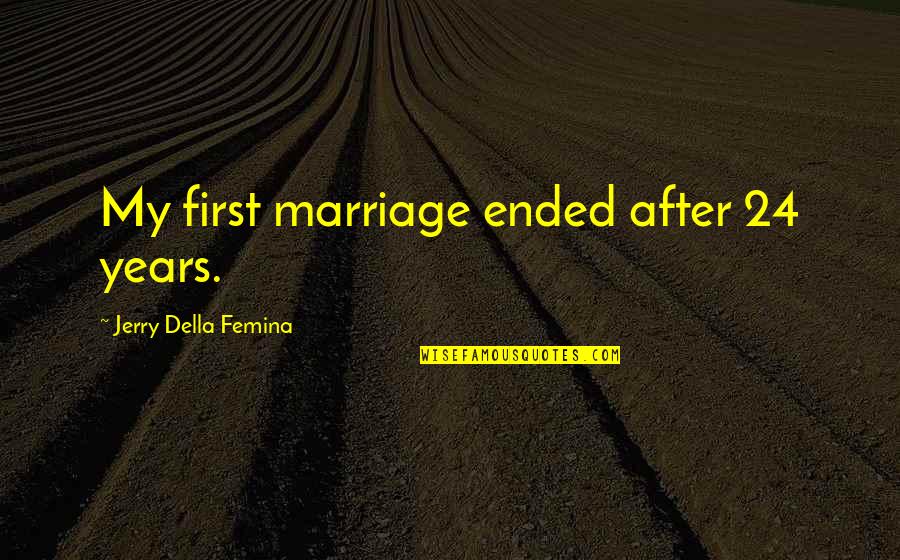 Della's Quotes By Jerry Della Femina: My first marriage ended after 24 years.