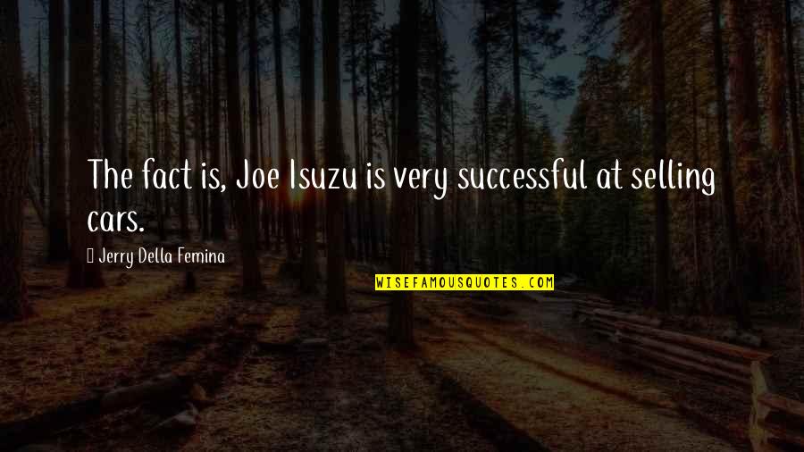 Della's Quotes By Jerry Della Femina: The fact is, Joe Isuzu is very successful
