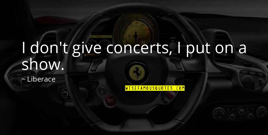 Dellavalle Distilleria Quotes By Liberace: I don't give concerts, I put on a Dellavalle Distilleria Quotes By Liberace: I don't give concerts, I put on a