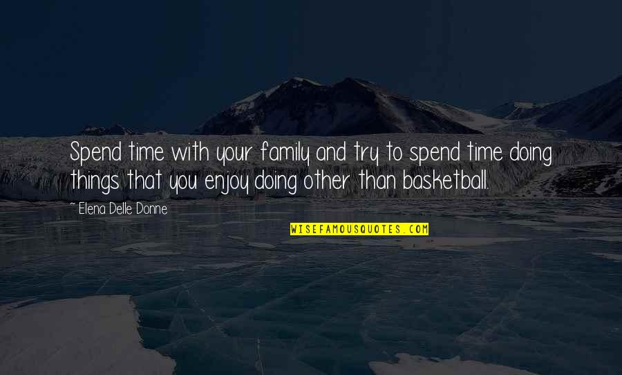 Delle Quotes By Elena Delle Donne: Spend time with your family and try to