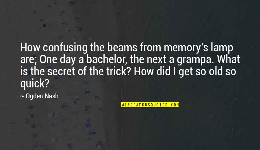 Dellenbach Motors Quotes By Ogden Nash: How confusing the beams from memory's lamp are;