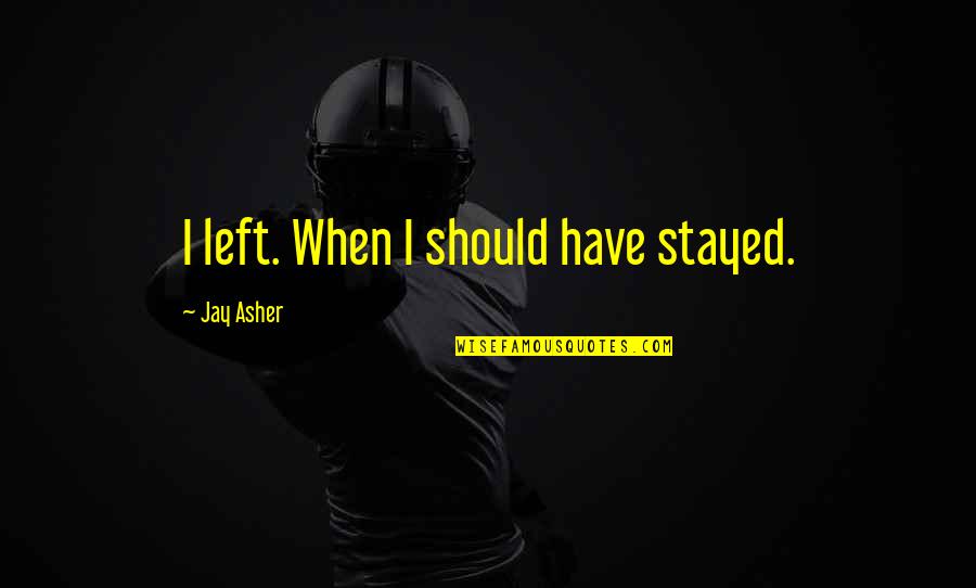 Dellers Fancy Quotes By Jay Asher: I left. When I should have stayed.