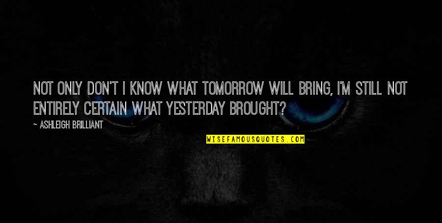 Delles Corner Quotes By Ashleigh Brilliant: Not only don't I know what tomorrow will