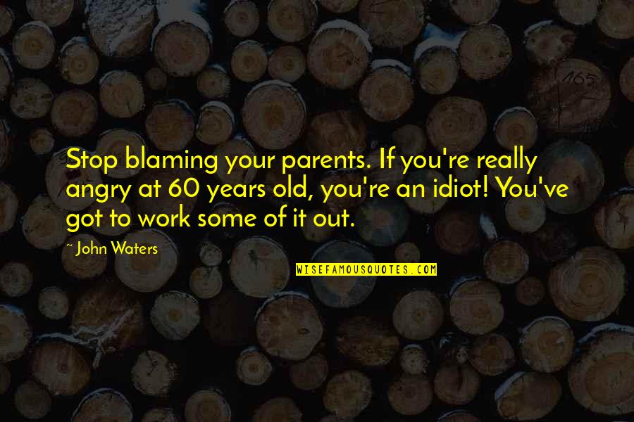 Delles Speegle Quotes By John Waters: Stop blaming your parents. If you're really angry