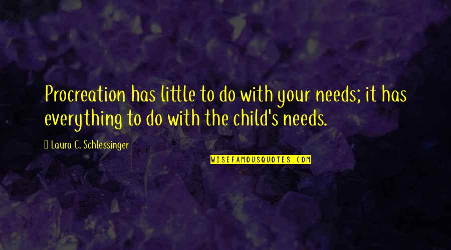 Dellon's Quotes By Laura C. Schlessinger: Procreation has little to do with your needs;