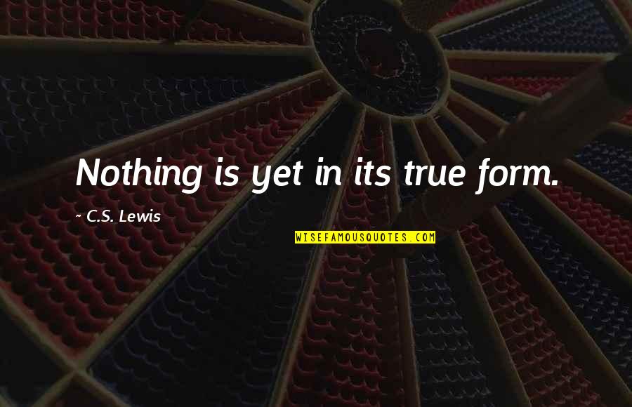 Delloro Wijn Quotes By C.S. Lewis: Nothing is yet in its true form.