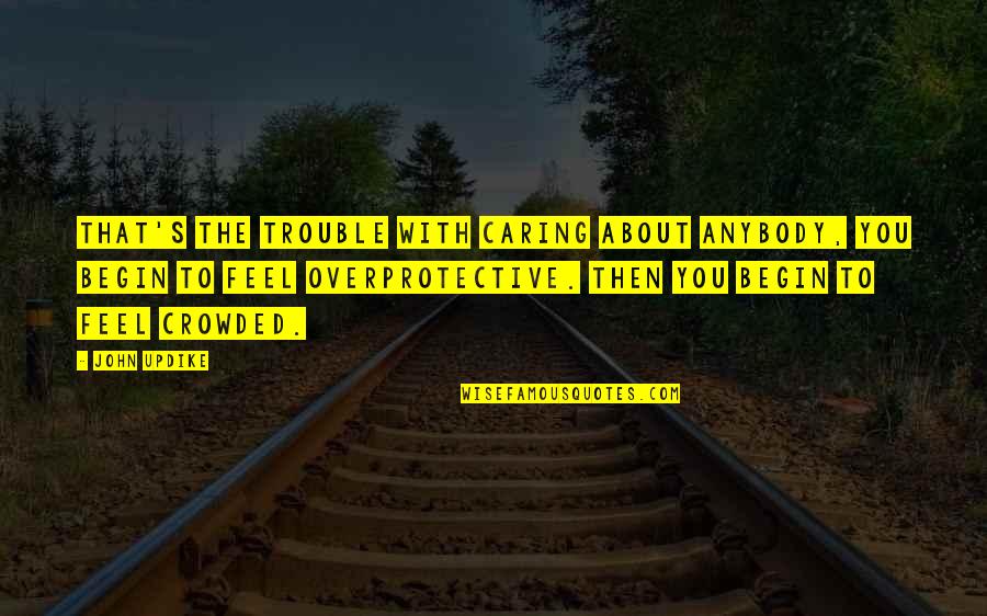 Dellostritto Quotes By John Updike: That's the trouble with caring about anybody, you Dellostritto Quotes By John Updike: That's the trouble with caring about anybody, you