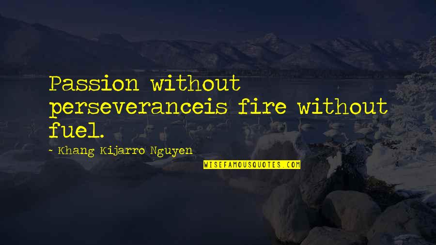 Dellums Report Quotes By Khang Kijarro Nguyen: Passion without perseveranceis fire without fuel.