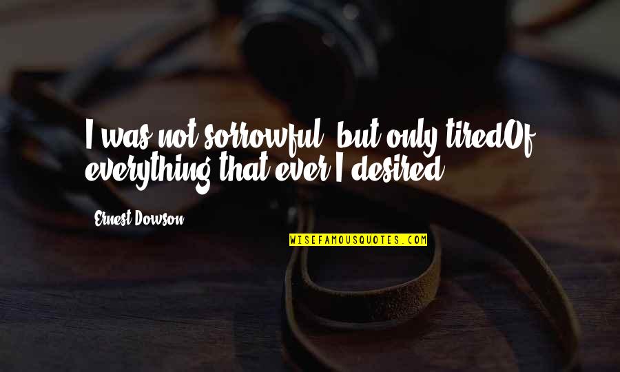 Delly Deck Quotes By Ernest Dowson: I was not sorrowful, but only tiredOf everything
