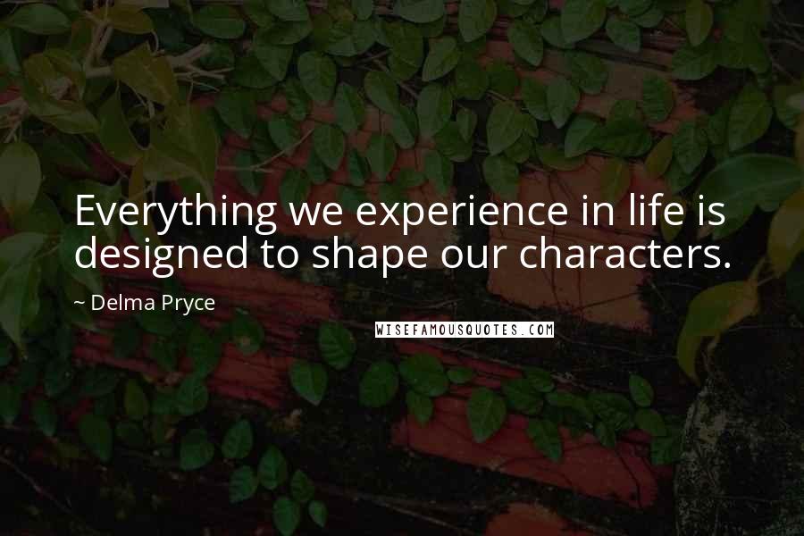 Delma Pryce quotes: Everything we experience in life is designed to shape our characters.