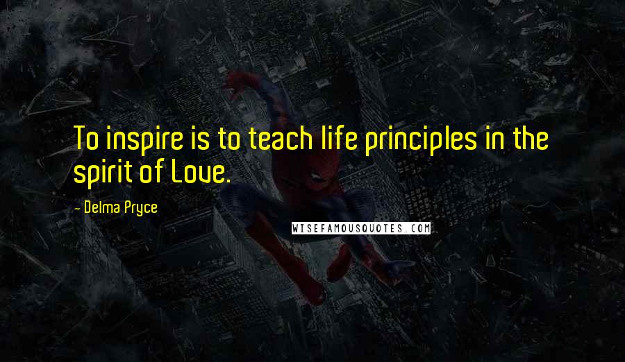 Delma Pryce quotes: To inspire is to teach life principles in the spirit of Love.