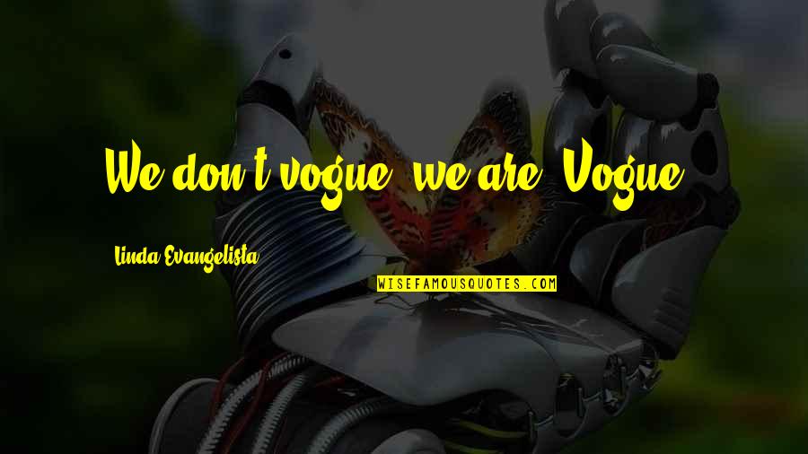 Delmae Dawgs Quotes By Linda Evangelista: We don't vogue, we are 'Vogue'. Delmae Dawgs Quotes By Linda Evangelista: We don't vogue, we are 'Vogue'.