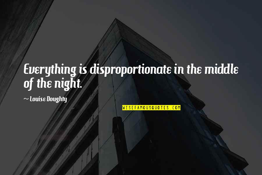 Delmarie Quotes By Louise Doughty: Everything is disproportionate in the middle of the Delmarie Quotes By Louise Doughty: Everything is disproportionate in the middle of the