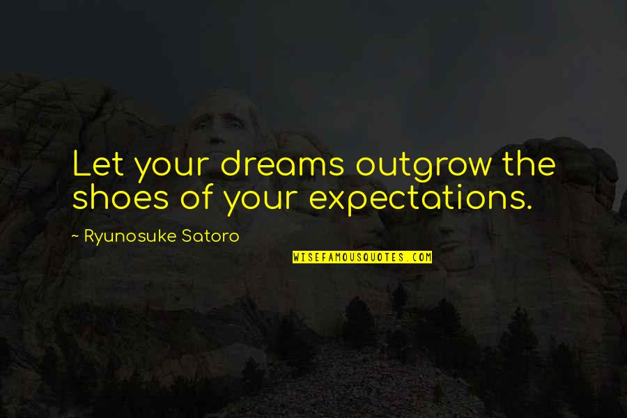 Delmas Florist Quotes By Ryunosuke Satoro: Let your dreams outgrow the shoes of your