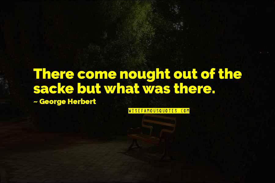 Delmeire Harelbeke Quotes By George Herbert: There come nought out of the sacke but