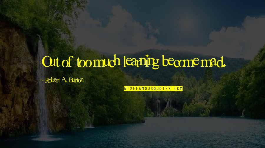 Delmonico Quotes By Robert A. Burton: Out of too much learning become mad.