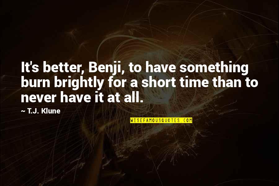 Delmonicos Encino Quotes By T.J. Klune: It's better, Benji, to have something burn brightly Delmonicos Encino Quotes By T.J. Klune: It's better, Benji, to have something burn brightly