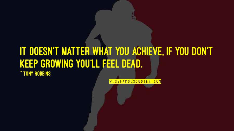 Delmonicos Encino Quotes By Tony Robbins: It doesn't matter what you achieve, if you