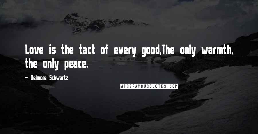 Delmore Schwartz quotes: Love is the tact of every good,The only warmth, the only peace.