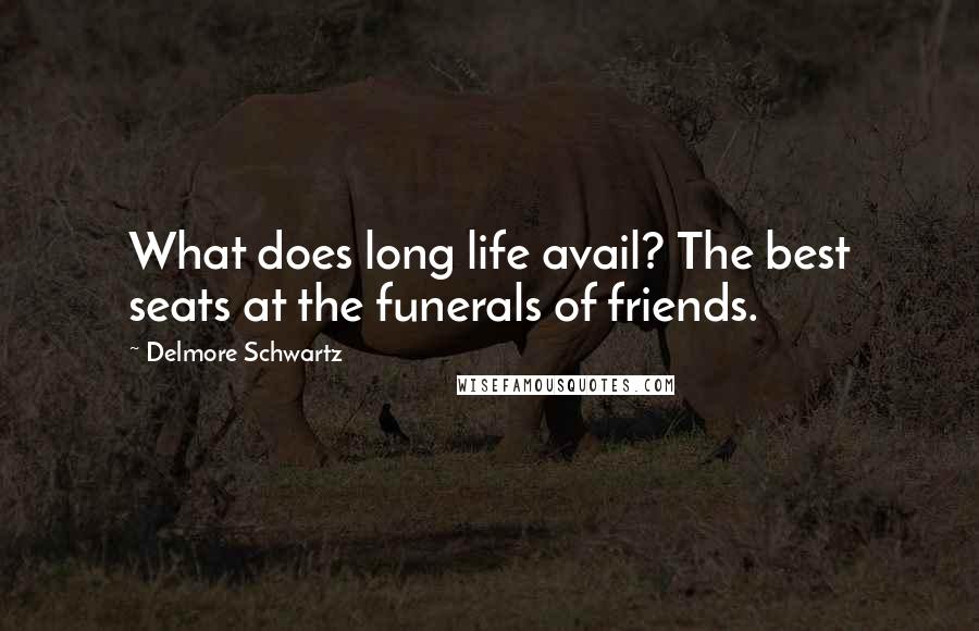 Delmore Schwartz quotes: What does long life avail? The best seats at the funerals of friends.