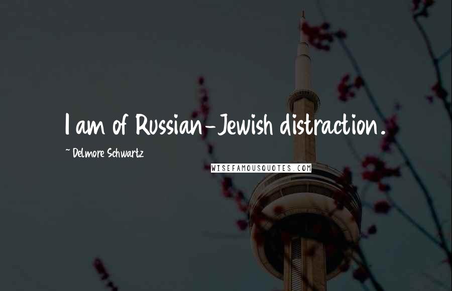 Delmore Schwartz quotes: I am of Russian-Jewish distraction.