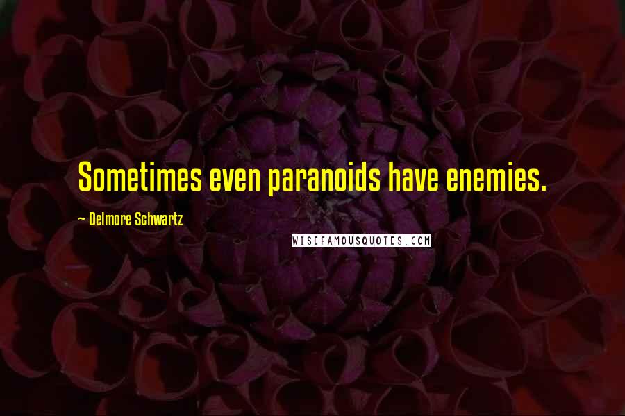 Delmore Schwartz quotes: Sometimes even paranoids have enemies.